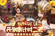 《颤抖吧三国》内测倒计时 劲爆福利抢先看
