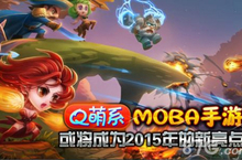 2015手游展望 Q萌系MOBA手游刀塔<em>撸<em>啊撸</em></em>或成重点