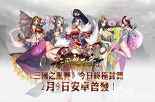 2月9日《三国之乱舞》最终封测开启 5日狂欢大派<em>送</em>