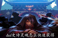 dnf史诗灵魂怎么快速获得<em>2021</em>