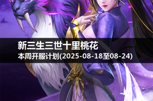 游戏探险家们注意：新三生三世十里桃花本周开服时间公布！(2025-08-18至24)