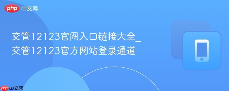 交管12123官网入口链接大全_交管12123官方网站登录通道