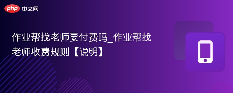 作业帮找老师要付费吗_作业帮找老师收费规则【说明】 - 98游戏