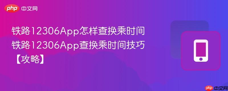 铁路12306app怎样查换乘时间 铁路12306app查换乘时间技巧【攻略】