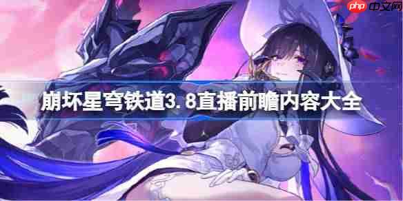 崩坏星穹铁道3.8前瞻直播内容有哪些-崩坏星穹铁道3.8直播前瞻内容大全
