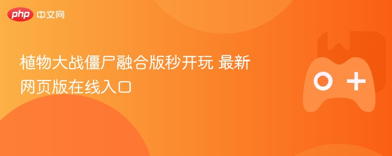 植物大战僵尸融合版秒开玩 最新网页版在线入口 - 98游戏