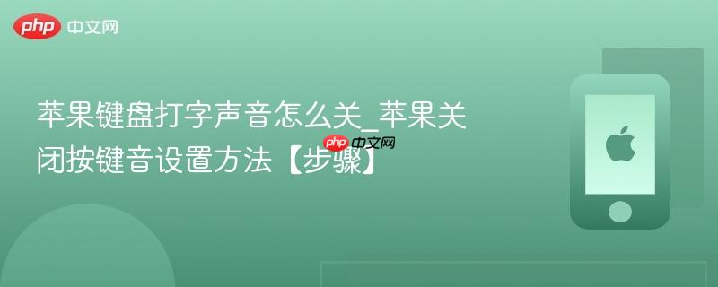 苹果键盘打字声音怎么关_苹果关闭按键音设置方法【步骤】
