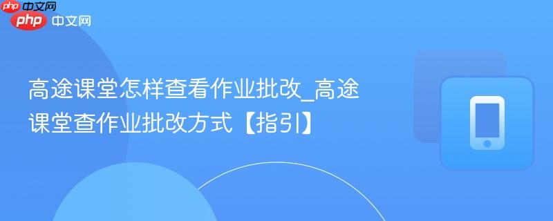 高途课堂怎样查看作业批改_高途课堂查作业批改方式【指引】