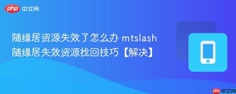 随缘居资源失效了怎么办 mtslash随缘居失效资源找回技巧【解决】