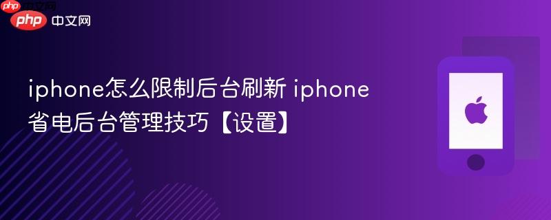 iphone怎么限制后台刷新 iphone省电后台管理技巧【设置】