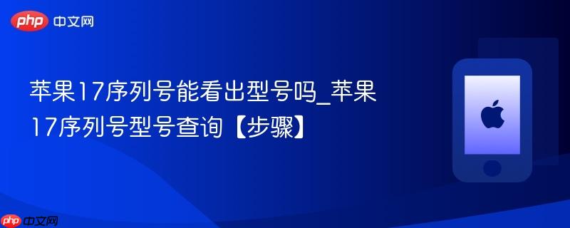 苹果17序列号能看出型号吗_苹果17序列号型号查询【步骤】