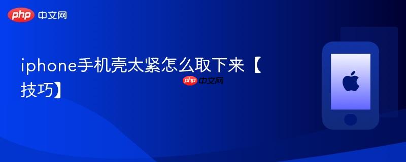 iphone手机壳太紧怎么取下来【技巧】
