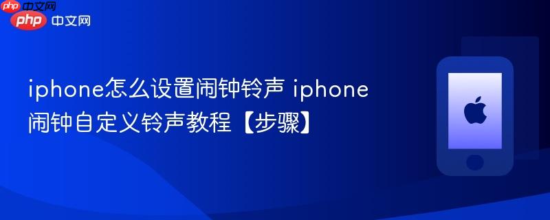 iphone怎么设置闹钟铃声 iphone闹钟自定义铃声教程【步骤】