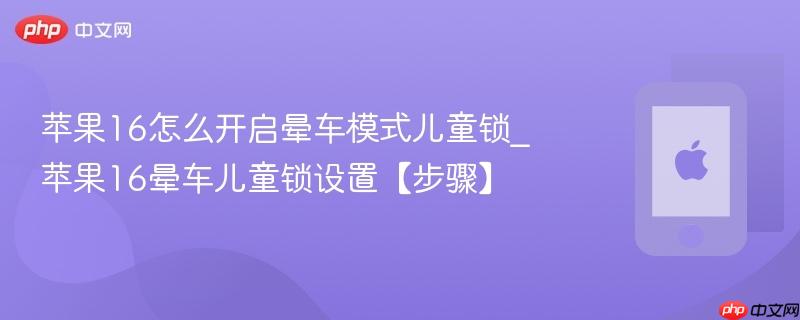 苹果16怎么开启晕车模式儿童锁_苹果16晕车儿童锁设置【步骤】