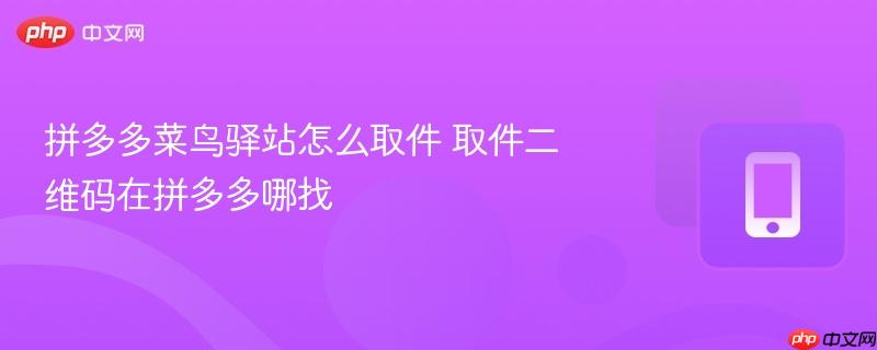拼多多菜鸟驿站怎么取件 取件二维码在拼多多哪找