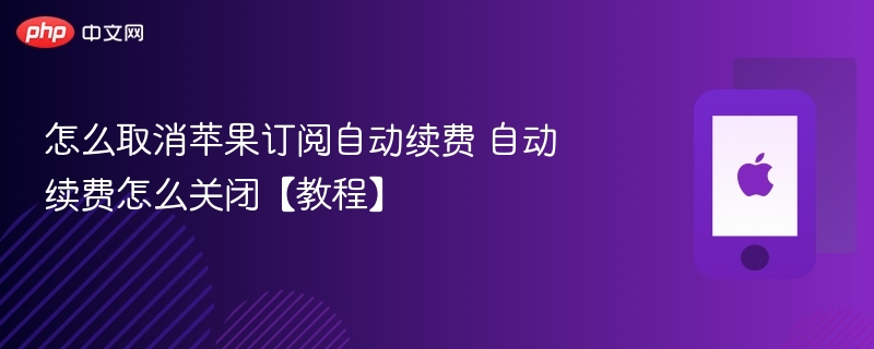 怎么取消苹果订阅自动续费 自动续费怎么关闭【教程】 - 98游戏
