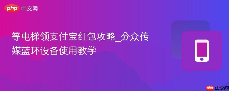 等电梯领支付宝红包攻略_分众传媒蓝环设备使用教学