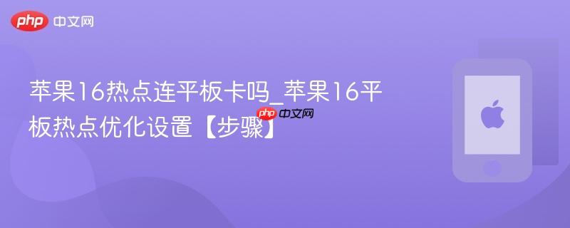 苹果16热点连平板卡吗_苹果16平板热点优化设置【步骤】