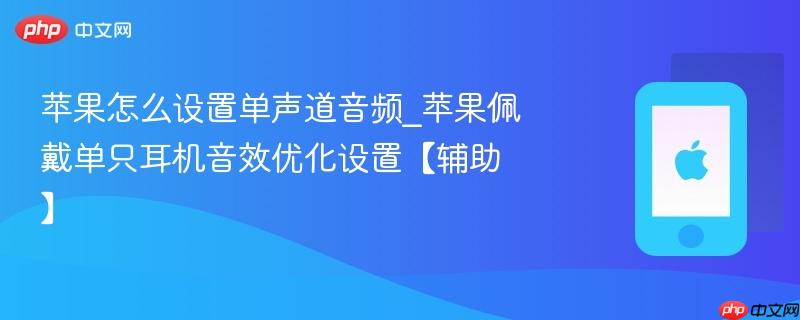 苹果怎么设置单声道音频_苹果佩戴单只耳机音效优化设置【辅助】