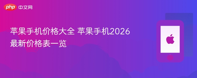 苹果手机价格大全 苹果手机2026最新价格表一览 - 98游戏