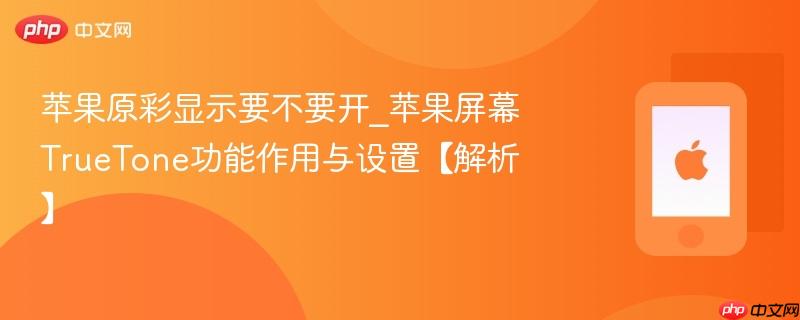 苹果原彩显示要不要开_苹果屏幕truetone功能作用与设置【解析】