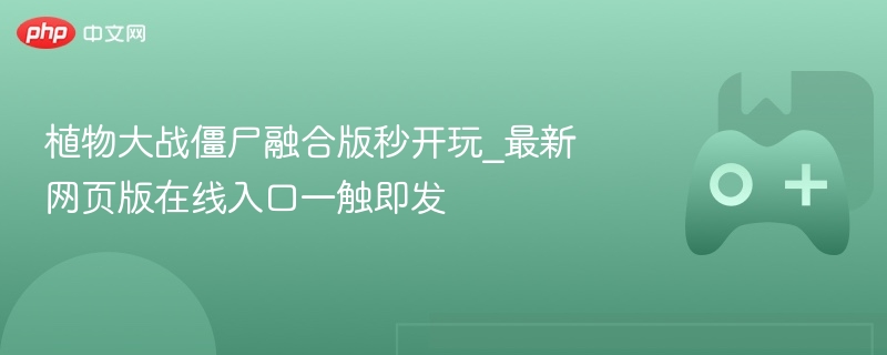植物大战僵尸融合版秒开玩_最新网页版在线入口一触即发 - 98游戏