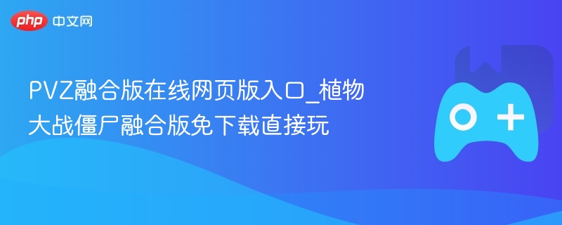 pvz融合版在线网页版入口_植物大战僵尸融合版免下载直接玩 - 98游戏