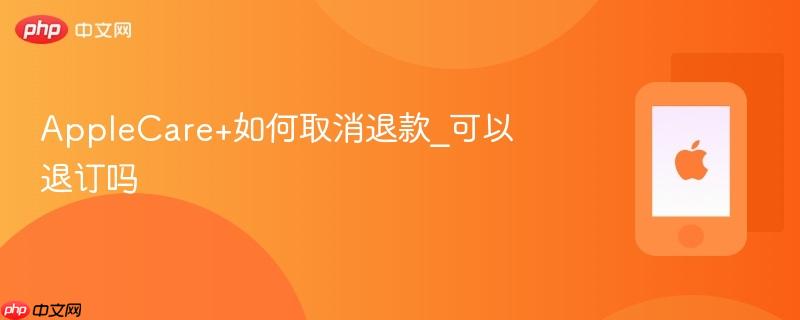 applecare+如何取消退款_可以退订吗
