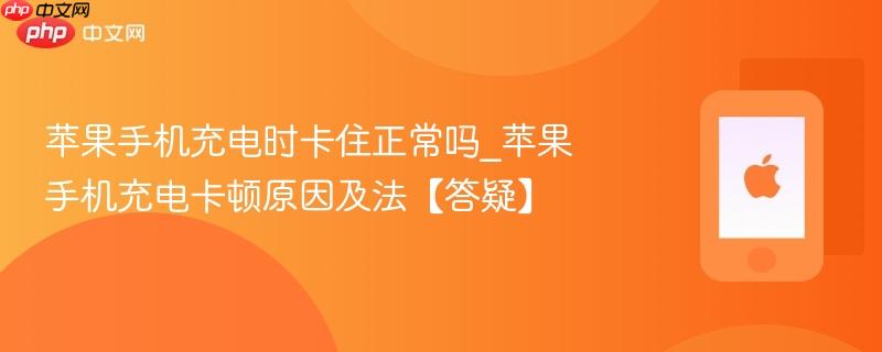 苹果手机充电时卡住正常吗_苹果手机充电卡顿原因及法【答疑】