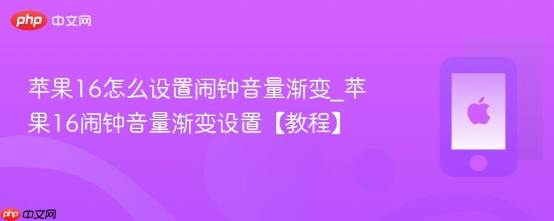 苹果16怎么设置闹钟音量渐变_苹果16闹钟音量渐变设置【教程】