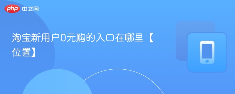 淘宝新用户0元购的入口在哪里【位置】 - 98游戏