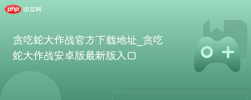 贪吃蛇大作战官方下载地址_贪吃蛇大作战安卓版最新版入口 - 98游戏