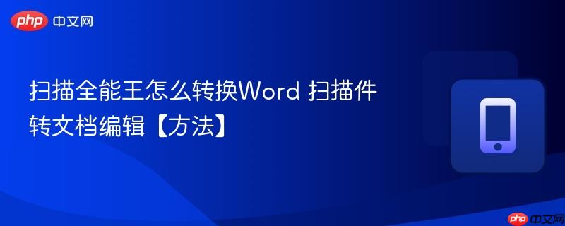 扫描全能王怎么转换word 扫描件转文档编辑【方法】