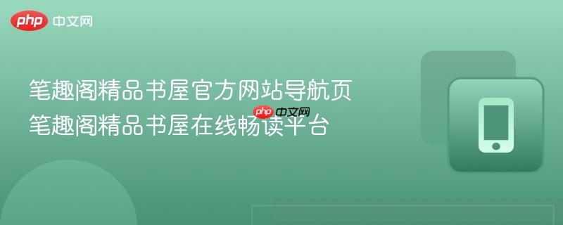 笔趣阁精品书屋官方网站导航页 笔趣阁精品书屋在线畅读平台