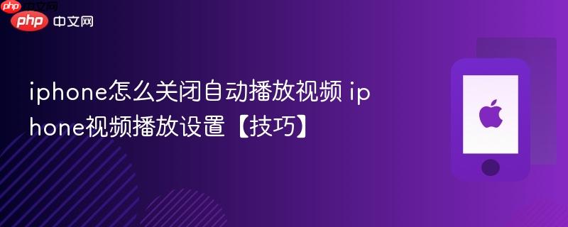 iphone怎么关闭自动播放视频 iphone视频播放设置【技巧】