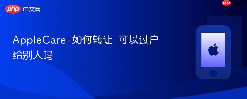 applecare+如何转让_可以过户给别人吗