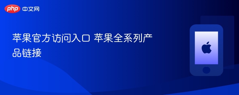 苹果官方访问入口 苹果全系列产品链接 - 98游戏