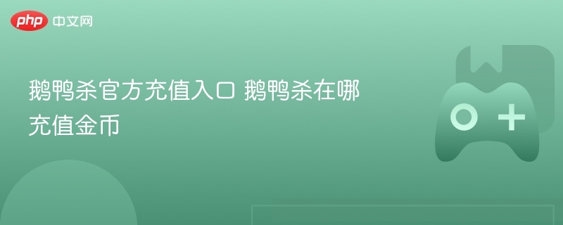 鹅鸭杀官方充值入口 鹅鸭杀在哪充值金币 - 98游戏