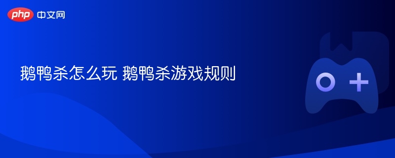 鹅鸭杀怎么玩 鹅鸭杀游戏规则 - 98游戏