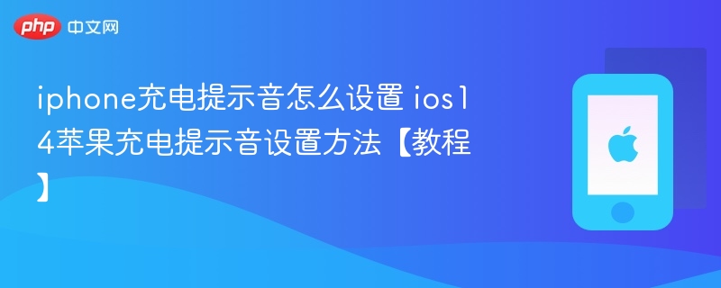 iphone充电提示音怎么设置 ios14苹果充电提示音设置方法【教程】 - 98游戏