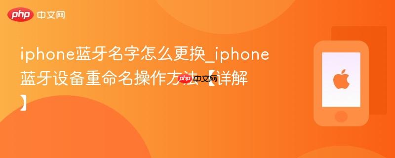 iphone蓝牙名字怎么更换_iphone蓝牙设备重命名操作方法【详解】