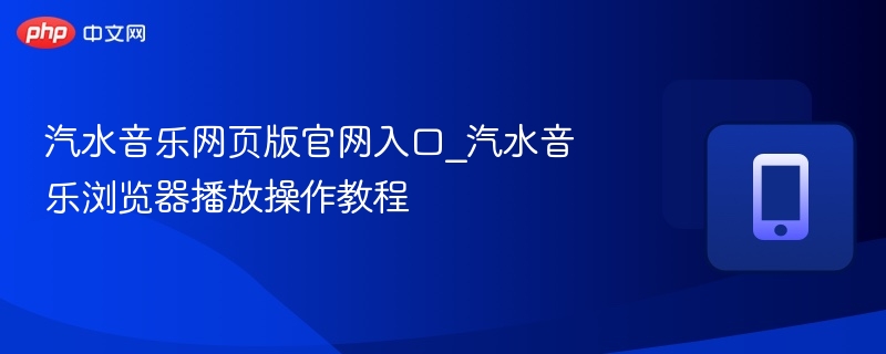 汽水音乐网页版官网入口_汽水音乐浏览器播放操作教程 - 98游戏