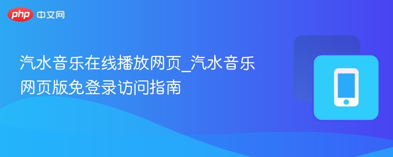 汽水音乐在线播放网页_汽水音乐网页版免登录访问指南 - 98游戏