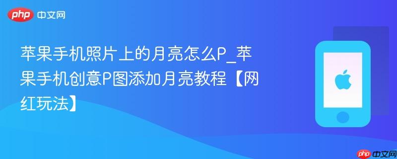 苹果手机照片上的月亮怎么p_苹果手机创意p图添加月亮教程【网红玩法】