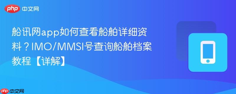 船讯网app如何查看船舶详细资料？imo/mmsi号查询船舶档案教程【详解】