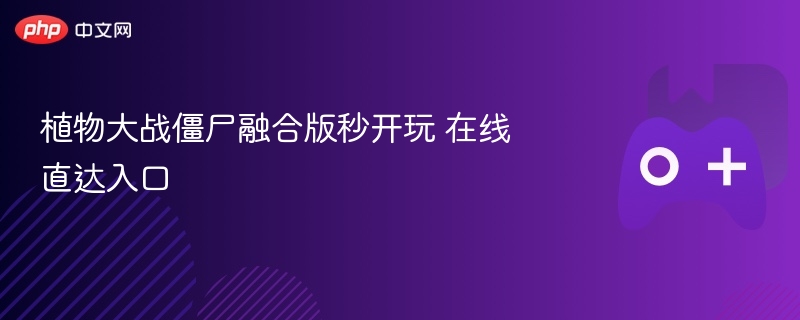 植物大战僵尸融合版秒开玩 在线直达入口 - 98游戏