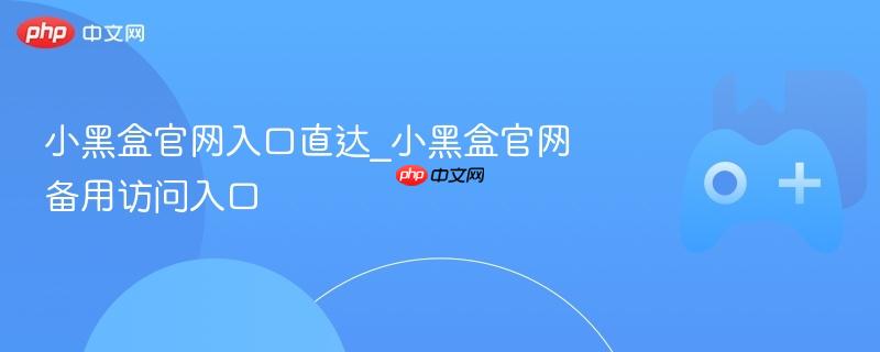 小黑盒官网入口直达_小黑盒官网备用访问入口