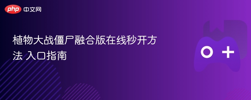 植物大战僵尸融合版在线秒开方法 入口指南 - 98游戏
