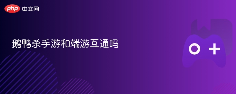 鹅鸭杀手游和端游互通吗 - 98游戏