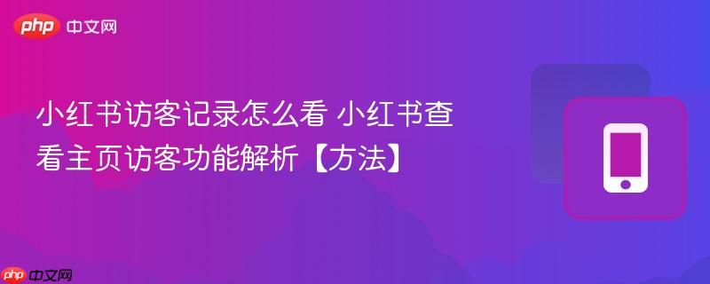 小红书访客记录怎么看 小红书查看主页访客功能解析【方法】